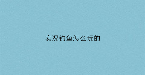 实况钓鱼怎么玩的(实况钓鱼游戏攻略)