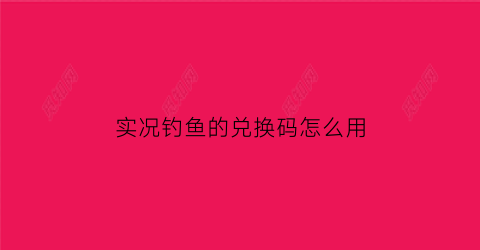 实况钓鱼的兑换码怎么用(实况钓鱼卡bug)