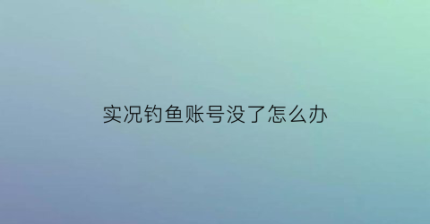 实况钓鱼账号没了怎么办(实况钓鱼游戏攻略)