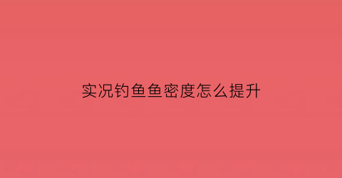 “实况钓鱼鱼密度怎么提升(实况钓鱼怎么钓大鱼)