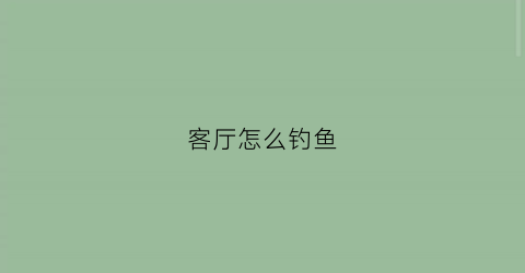 客厅怎么钓鱼(客厅里钓鱼)