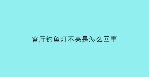 客厅钓鱼灯不亮是怎么回事(客厅钓鱼灯价格及图片大全)
