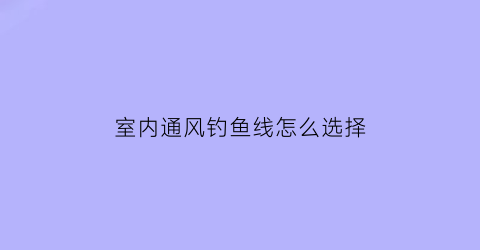 “室内通风钓鱼线怎么选择