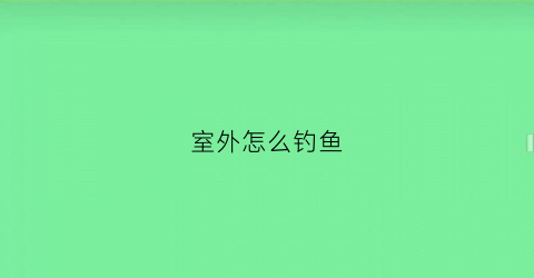 室外怎么钓鱼(户外钓鱼野钓)