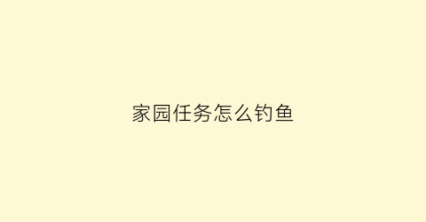 “家园任务怎么钓鱼(家园1任务)