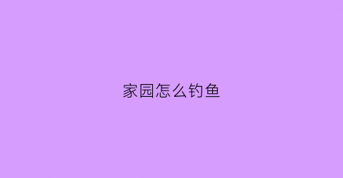 家园怎么钓鱼(炫舞家园怎么钓鱼)