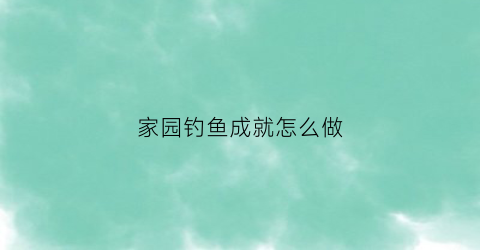 家园钓鱼成就怎么做