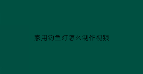 家用钓鱼灯怎么制作视频(钓鱼灯怎么装)