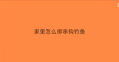 家里怎么绑串钩钓鱼