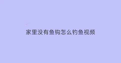 “家里没有鱼钩怎么钓鱼视频(没有鱼具怎么钓鱼)