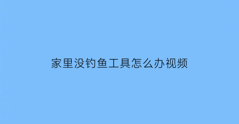 家里没钓鱼工具怎么办视频