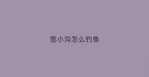 宽小沟怎么钓鱼(宽钓窄窄钓宽是什么意思)