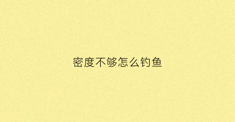密度不够怎么钓鱼(野钓鱼密度低怎么钓)