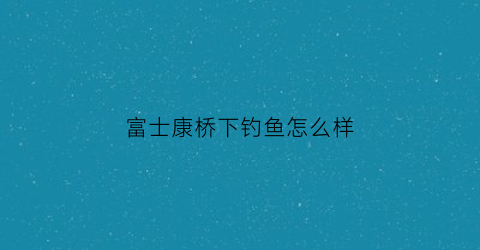 富士康桥下钓鱼怎么样(港区富士康附近野钓)