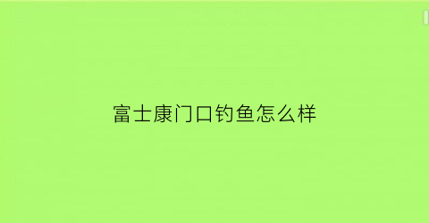 富士康门口钓鱼怎么样(富士康门口钓鱼怎么样啊)
