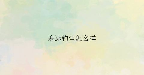 寒冰钓鱼怎么样(寒冰使用技巧)