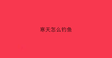 寒天怎么钓鱼(天气寒冷有鱼钓吗)