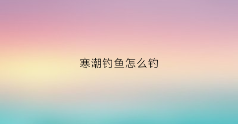 寒潮钓鱼怎么钓(冬季寒潮钓鱼时间的最佳时间)