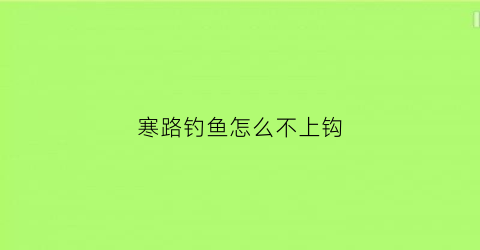 “寒路钓鱼怎么不上钩(寒钓是什么意思)