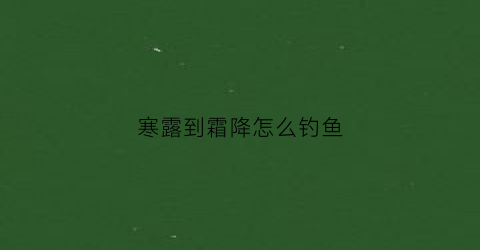 寒露到霜降怎么钓鱼(寒露至霜降期间野钓大鲤鱼技巧)