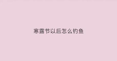 寒露节以后怎么钓鱼