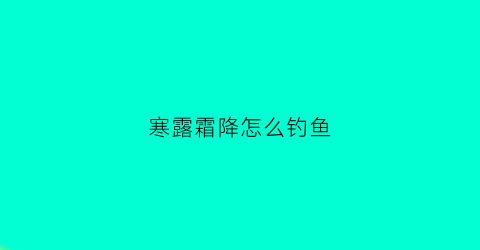 寒露霜降怎么钓鱼(寒露霜降钓鱼技巧)