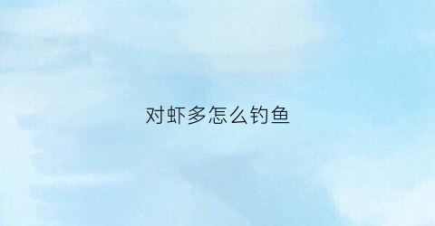 对虾多怎么钓鱼(对虾捕食)