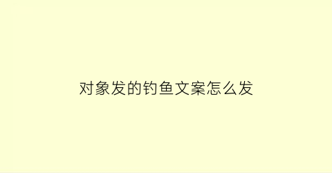 对象发的钓鱼文案怎么发(钓鱼怎么发朋友圈配文钓鱼幽默说说心情短语)