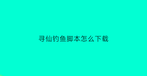 “寻仙钓鱼脚本怎么下载(寻仙钓鱼脚本怎么下载的)