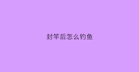 封竿后怎么钓鱼