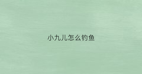 小九儿怎么钓鱼(小九幺儿)