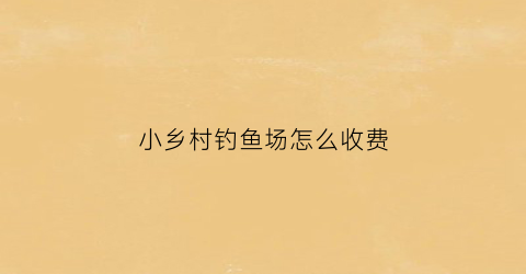 小乡村钓鱼场怎么收费(农家乐钓鱼村)