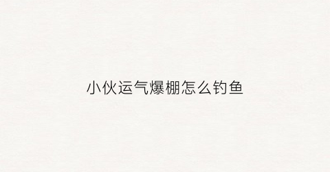 小伙运气爆棚怎么钓鱼(小伙运气真好)