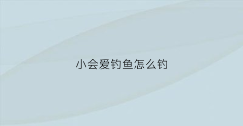 小会爱钓鱼怎么钓