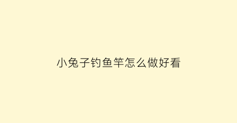 小兔子钓鱼竿怎么做好看(小兔子的毛线钓法)