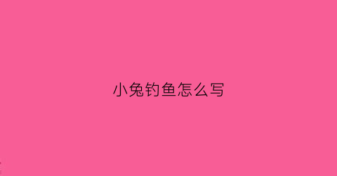 “小兔钓鱼怎么写(小兔子钓鱼的故事视频)