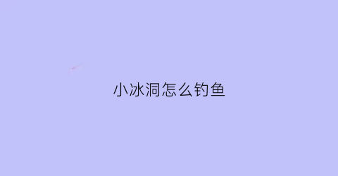 小冰洞怎么钓鱼(钓冰洞用吃铅多少的浮漂)