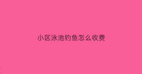 小区泳池钓鱼怎么收费(小区泳池)