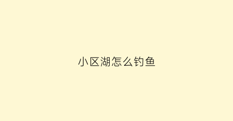 小区湖怎么钓鱼(小区湖里的鱼)