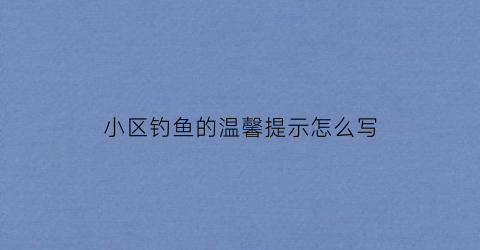 小区钓鱼的温馨提示怎么写