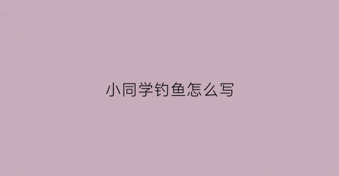 小同学钓鱼怎么写(跟同学去钓鱼日记)