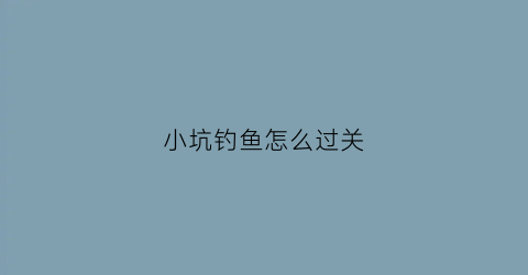 小坑钓鱼怎么过关