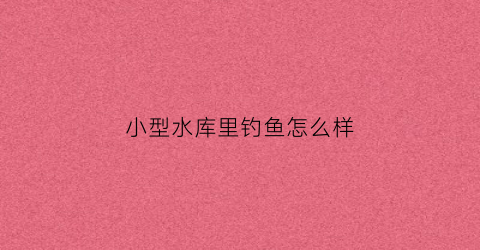 小型水库里钓鱼怎么样