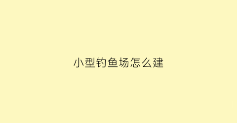 小型钓鱼场怎么建(小型钓鱼场经营模式)