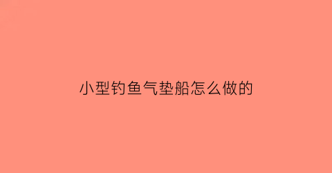 “小型钓鱼气垫船怎么做的(简易气垫船制作)