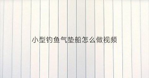 小型钓鱼气垫船怎么做视频(简易气垫船制作)