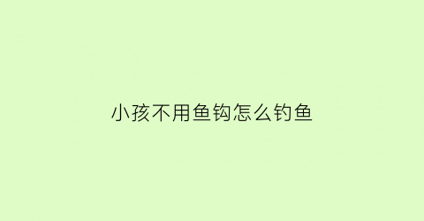 小孩不用鱼钩怎么钓鱼