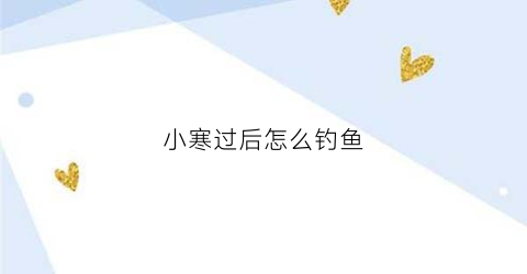 小寒过后怎么钓鱼