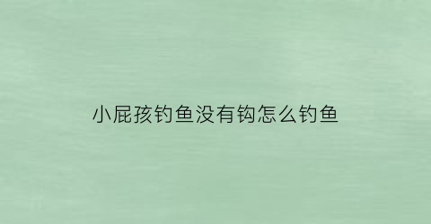 小屁孩钓鱼没有钩怎么钓鱼