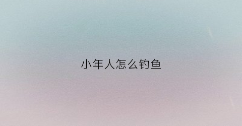 小年人怎么钓鱼(小年能钓鱼吗)